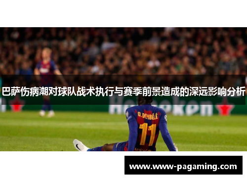 巴萨伤病潮对球队战术执行与赛季前景造成的深远影响分析