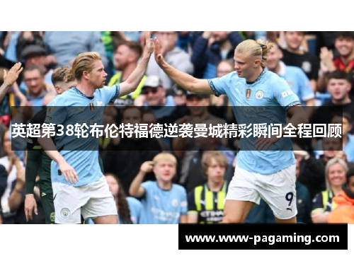 英超第38轮布伦特福德逆袭曼城精彩瞬间全程回顾