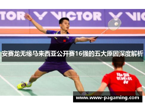 安赛龙无缘马来西亚公开赛16强的五大原因深度解析