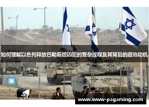 如何理解以色列释放巴勒斯坦囚犯的复杂过程及其背后的政治动机