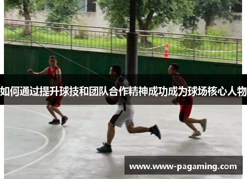 如何通过提升球技和团队合作精神成功成为球场核心人物