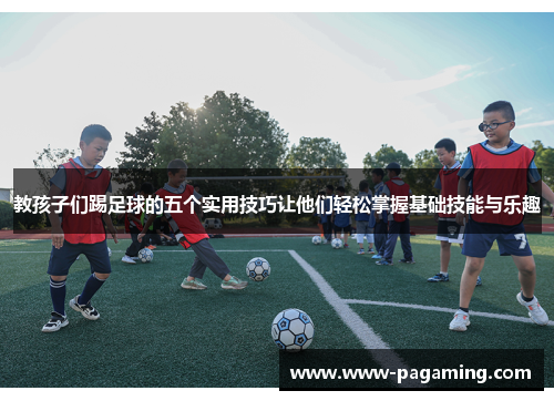 教孩子们踢足球的五个实用技巧让他们轻松掌握基础技能与乐趣
