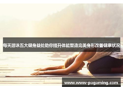 每天游泳五大健身益处助你提升体能塑造完美身形改善健康状况