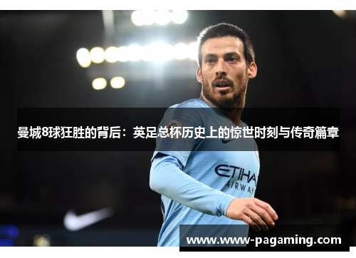 曼城8球狂胜的背后：英足总杯历史上的惊世时刻与传奇篇章