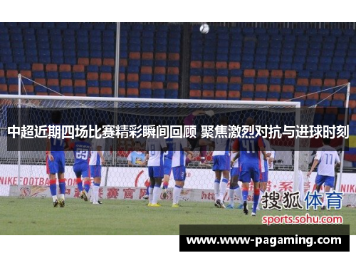 中超近期四场比赛精彩瞬间回顾 聚焦激烈对抗与进球时刻