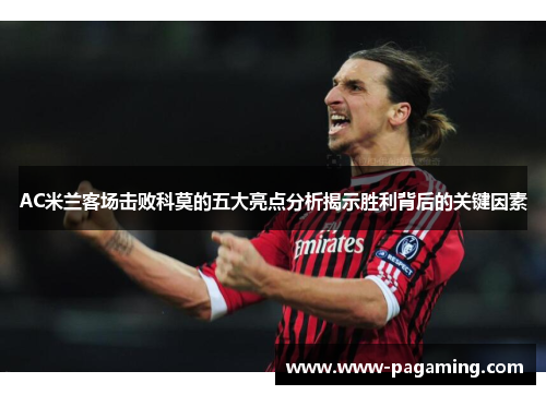 AC米兰客场击败科莫的五大亮点分析揭示胜利背后的关键因素