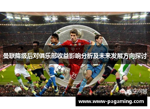 曼联降级后对俱乐部收益影响分析及未来发展方向探讨