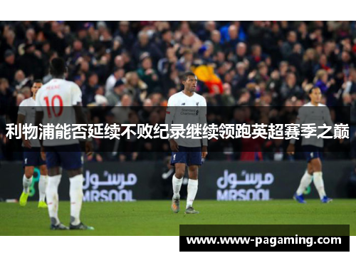 利物浦能否延续不败纪录继续领跑英超赛季之巅