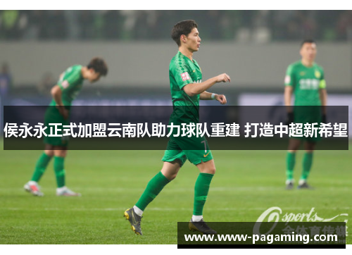 侯永永正式加盟云南队助力球队重建 打造中超新希望