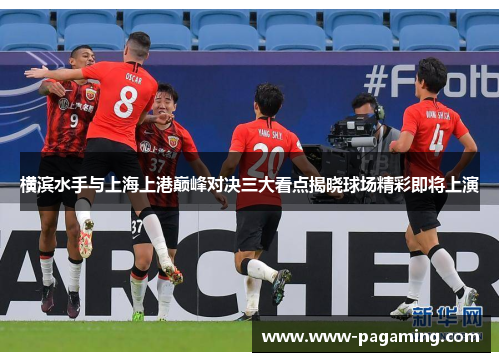 横滨水手与上海上港巅峰对决三大看点揭晓球场精彩即将上演