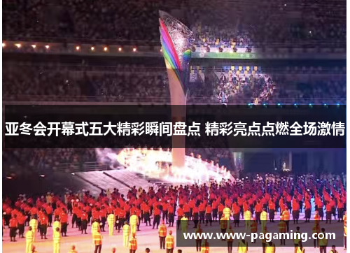 亚冬会开幕式五大精彩瞬间盘点 精彩亮点点燃全场激情 亚冬会开幕式五大精彩瞬间盘点 精彩亮点点燃全场激情