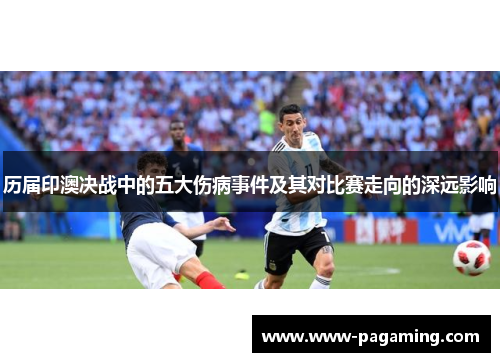 历届印澳决战中的五大伤病事件及其对比赛走向的深远影响