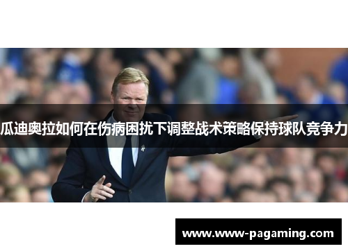 瓜迪奥拉如何在伤病困扰下调整战术策略保持球队竞争力