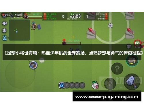 《足球小将世青篇：热血少年挑战世界赛场，点燃梦想与勇气的传奇征程》