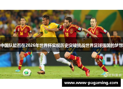 中国队能否在2026年世界杯实现历史突破挑战世界足球强国的梦想