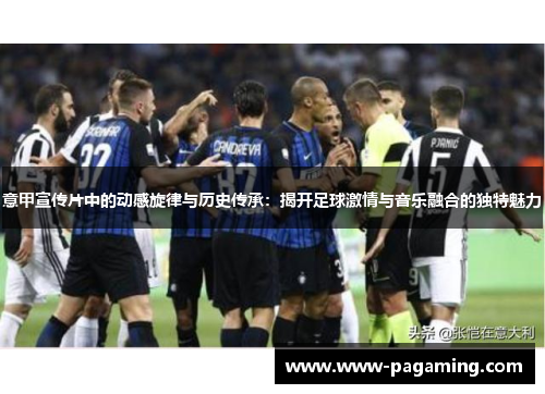 意甲宣传片中的动感旋律与历史传承：揭开足球激情与音乐融合的独特魅力