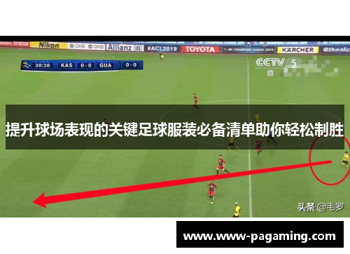 提升球场表现的关键足球服装必备清单助你轻松制胜