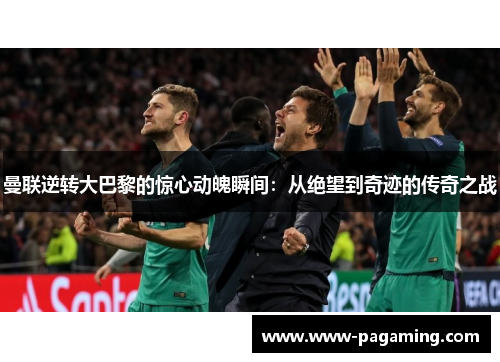 曼联逆转大巴黎的惊心动魄瞬间：从绝望到奇迹的传奇之战