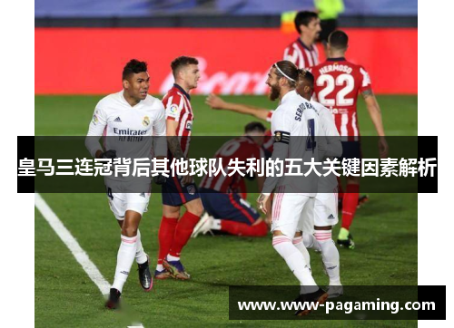 皇马三连冠背后其他球队失利的五大关键因素解析