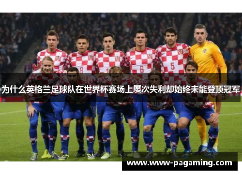 为什么英格兰足球队在世界杯赛场上屡次失利却始终未能登顶冠军