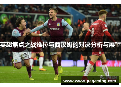 英超焦点之战维拉与西汉姆的对决分析与展望
