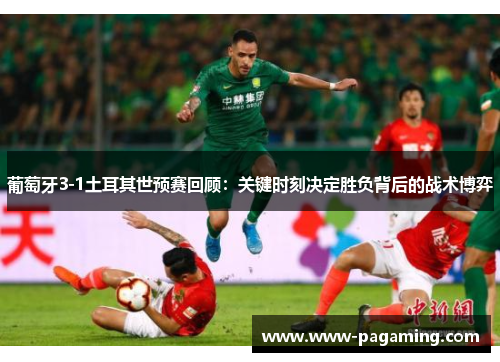葡萄牙3-1土耳其世预赛回顾：关键时刻决定胜负背后的战术博弈