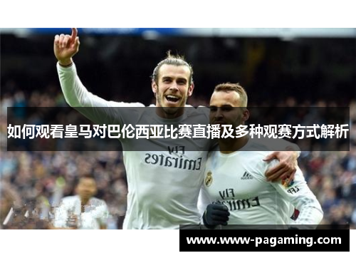 如何观看皇马对巴伦西亚比赛直播及多种观赛方式解析