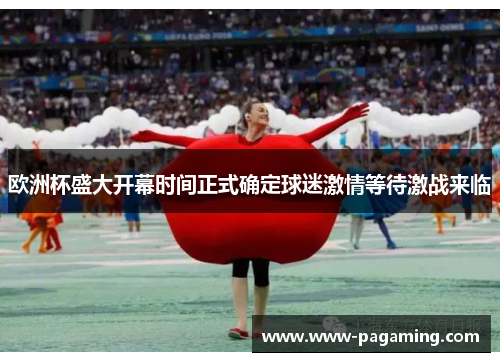欧洲杯盛大开幕时间正式确定球迷激情等待激战来临