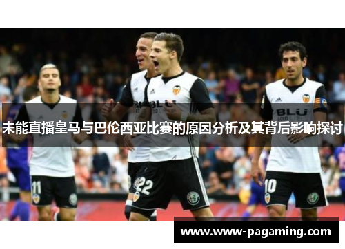 未能直播皇马与巴伦西亚比赛的原因分析及其背后影响探讨