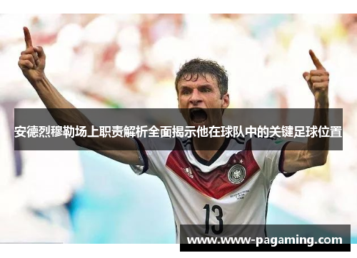 安德烈穆勒场上职责解析全面揭示他在球队中的关键足球位置