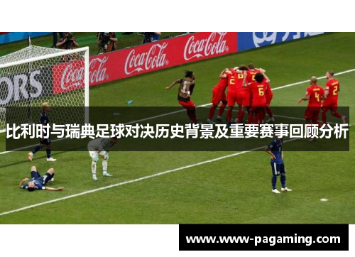 比利时与瑞典足球对决历史背景及重要赛事回顾分析