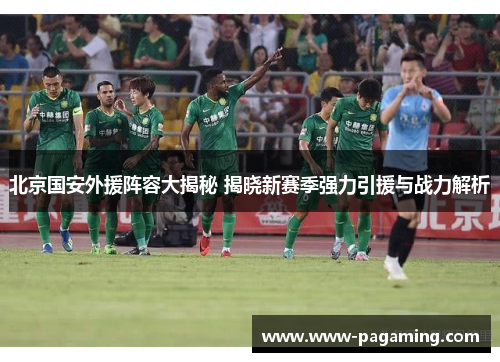 北京国安外援阵容大揭秘 揭晓新赛季强力引援与战力解析