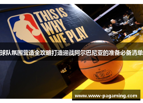 球队氛围营造全攻略打造迎战阿尔巴尼亚的准备必备清单