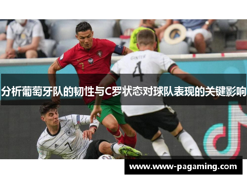 分析葡萄牙队的韧性与C罗状态对球队表现的关键影响