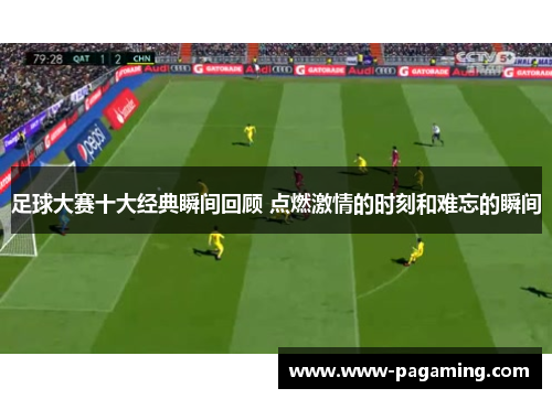 足球大赛十大经典瞬间回顾 点燃激情的时刻和难忘的瞬间