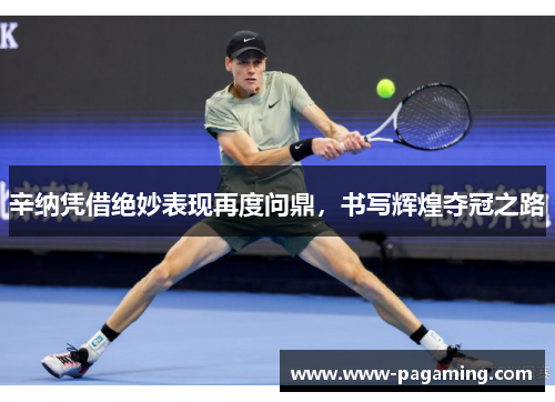 辛纳凭借绝妙表现再度问鼎，书写辉煌夺冠之路