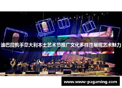 迪巴拉携手意大利本土艺术节推广文化多样性展现艺术魅力