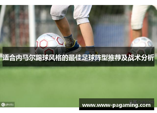 适合内马尔踢球风格的最佳足球阵型推荐及战术分析