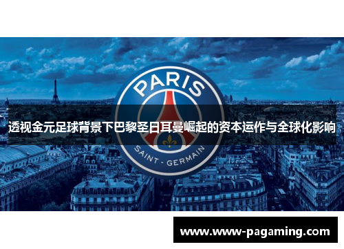 透视金元足球背景下巴黎圣日耳曼崛起的资本运作与全球化影响