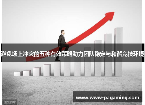 避免场上冲突的五种有效策略助力团队稳定与和谐竞技环境