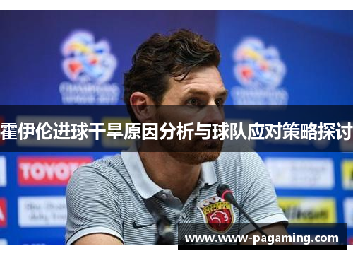 霍伊伦进球干旱原因分析与球队应对策略探讨