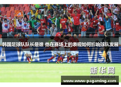 韩国足球队队长是谁 他在赛场上的表现如何影响球队发展