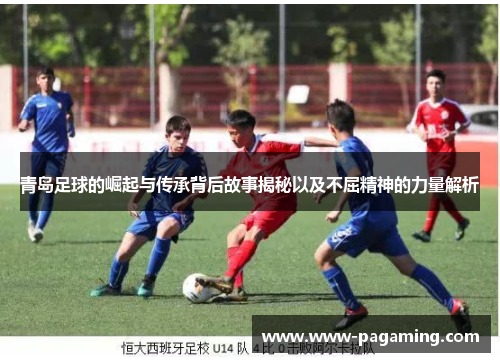 青岛足球的崛起与传承背后故事揭秘以及不屈精神的力量解析
