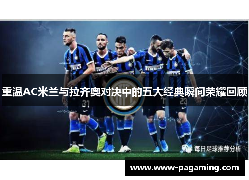 重温AC米兰与拉齐奥对决中的五大经典瞬间荣耀回顾