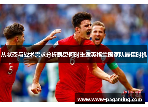 从状态与战术需求分析凯恩何时重返英格兰国家队最佳时机