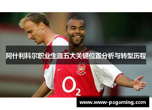 阿什利科尔职业生涯五大关键位置分析与转型历程