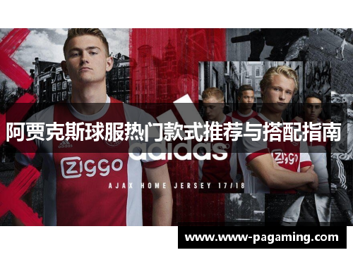 阿贾克斯球服热门款式推荐与搭配指南 