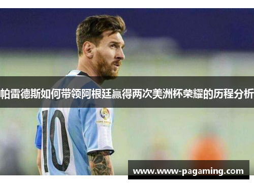 帕雷德斯如何带领阿根廷赢得两次美洲杯荣耀的历程分析