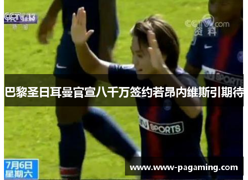 巴黎圣日耳曼官宣八千万签约若昂内维斯引期待