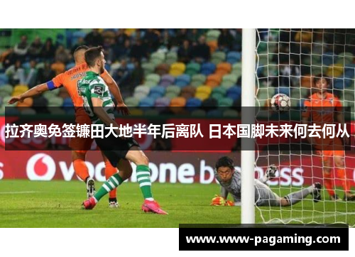 拉齐奥免签镰田大地半年后离队 日本国脚未来何去何从